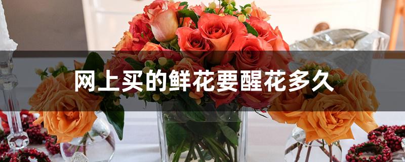 网上买的鲜花要醒花多久 网上买的鲜花要醒花多久