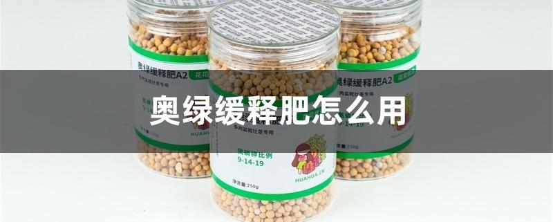奥绿缓释肥怎么用 奥绿缓释肥怎么用