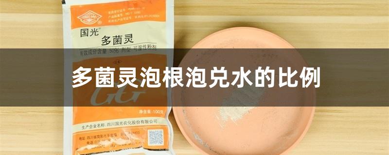 多菌灵泡根泡兑水的比例 多菌灵泡根泡兑水的比例