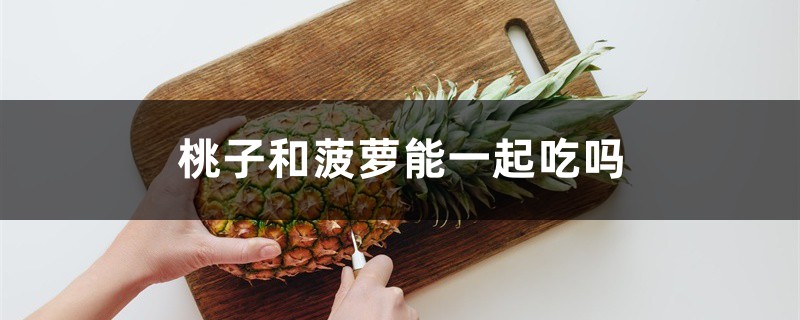桃子和菠萝能一起吃吗 桃子和菠萝能一起吃吗
