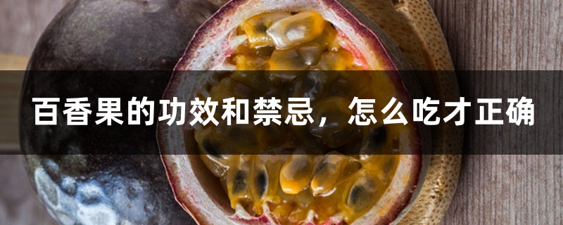 百香果的功效和禁忌,怎么吃才正确 百香果的功效和禁忌,怎么吃才正确